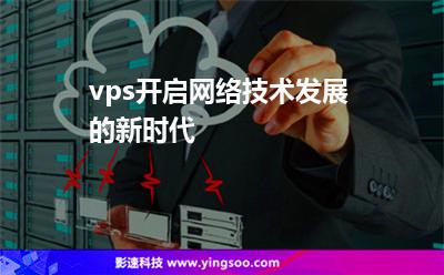 vps開啟網(wǎng)絡(luò)技術(shù)發(fā)展的新時代 vps開啟網(wǎng)絡(luò)技術(shù)發(fā)展的新時代