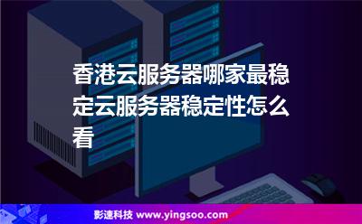 香港云服務(wù)器哪家最穩(wěn)定云服務(wù)器穩(wěn)定性怎么看 香港云服務(wù)器哪家最穩(wěn)定云服務(wù)器穩(wěn)定性怎么看