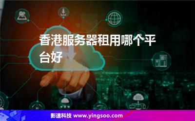 香港服務(wù)器租用哪個平臺好 香港服務(wù)器租用哪個平臺好