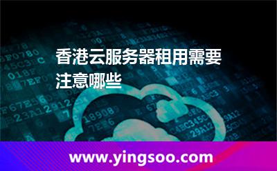 香港云服務(wù)器租用需要注意哪些 香港云服務(wù)器租用需要注意哪些