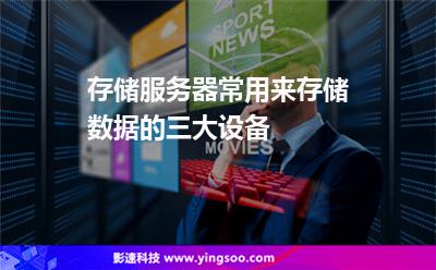 存儲服務器常用來存儲數據的三大設備 存儲服務器常用來存儲數據的三大設備