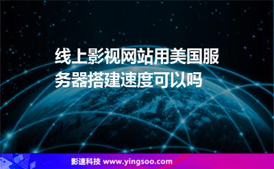 線(xiàn)上影視網(wǎng)站用美國(guó)服務(wù)器搭建，速度可以嗎
