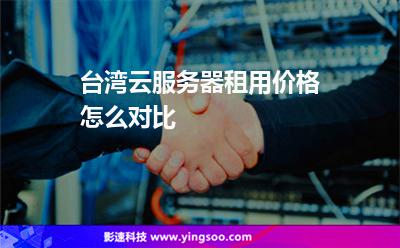 空間租用:臺灣云服務(wù)器租用價格怎么對比 空間租用