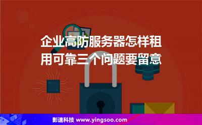 企業(yè)高防服務器怎樣租用可靠三個問題要留意 企業(yè)高防服務器怎樣租用可靠三個問題要留意