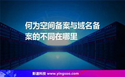 何為空間備案與域名備案的不同在哪里 何為空間備案與域名備案的不同在哪里