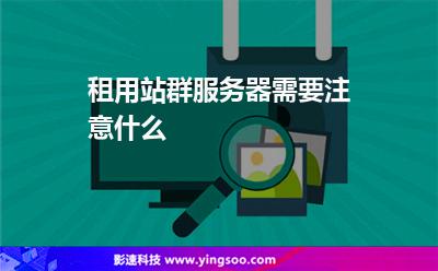租用站群服務器需要注意什么 租用站群服務器需要注意什么