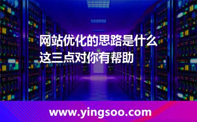 網(wǎng)站優(yōu)化的思路是什么這三點對你有幫助 網(wǎng)站優(yōu)化