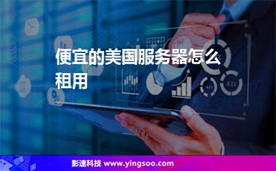 便宜的美國服務(wù)器怎么租用 便宜的美國服務(wù)器怎么租用