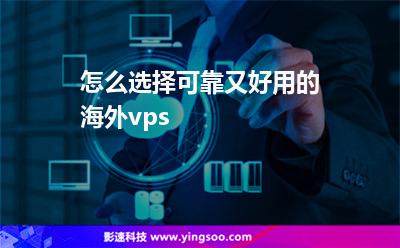 怎么選擇可靠又好用的海外vps