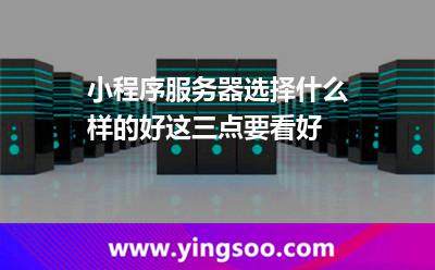 小程序服務(wù)器選擇什么樣的好這三點要看好 服務(wù)器程序
