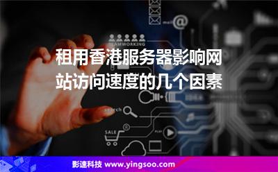 租用香港服務(wù)器影響網(wǎng)站訪問速度的幾個(gè)因素 租用香港服務(wù)器影響網(wǎng)站訪問速度的幾個(gè)因素