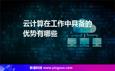 云計(jì)算在工作中具備的優(yōu)勢(shì)有哪些 云計(jì)算在工作中具備的優(yōu)勢(shì)有哪些