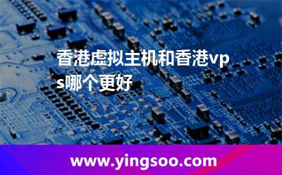 香港虛擬主機(jī)和香港vps哪個(gè)更好 香港虛擬主機(jī)和香港vps哪個(gè)更好