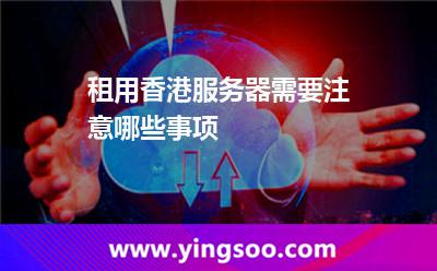 租用香港服務(wù)器需要注意哪些事項(xiàng) 租用香港服務(wù)器需要注意哪些事項(xiàng)