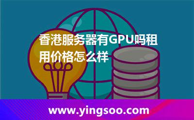 香港服務(wù)器有GPU嗎租用價格怎么樣 香港服務(wù)器有GPU嗎租用價格怎么樣
