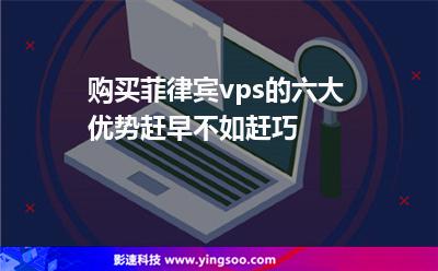 購(gòu)買菲律賓vps的六大優(yōu)勢(shì)，趕早不如趕巧