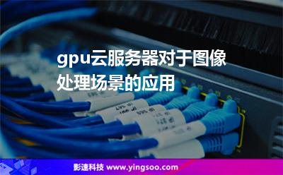 服務(wù)器計(jì)算_gpu云服務(wù)器對于圖像處理場景的應(yīng)用 服務(wù)器計(jì)算