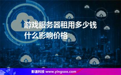游戲服務器租用多少錢什么影響價格