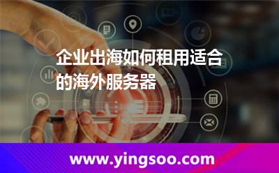 企業(yè)出海如何租用適合的海外服務(wù)器 企業(yè)出海如何租用適合的海外服務(wù)器