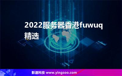 2022，服務(wù)器香港fuwuq精選