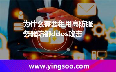 為什么需要租用高防服務(wù)器防御ddos攻擊 為什么需要租用高防服務(wù)器防御ddos攻擊