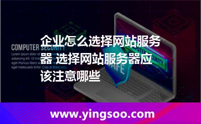 服務(wù)器讓我們_企業(yè)怎么選擇網(wǎng)站服務(wù)器 選擇網(wǎng)站服務(wù)器應(yīng)該注意哪些  服務(wù)器讓我們
