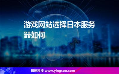 游戲網(wǎng)站選擇日本服務(wù)器如何