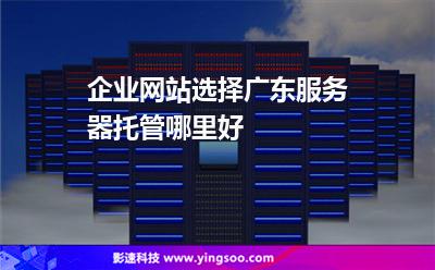廣東服務(wù)器托管:企業(yè)網(wǎng)站選擇廣東服務(wù)器托管哪里好 廣東服務(wù)器托管