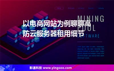 以電商網(wǎng)站為例聊聊高防云服務(wù)器租用細(xì)節(jié) 以電商網(wǎng)站為例聊聊高防云服務(wù)器租用細(xì)節(jié)
