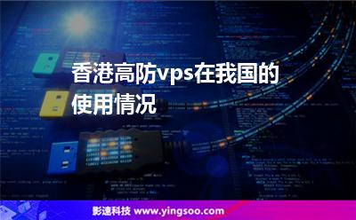 香港高防vps在我國的使用情況 香港高防vps在我國的使用情況