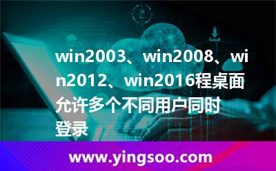 win2003、win2008、win2012、win2016程桌面允許多個(gè)不同用戶同時(shí)登錄