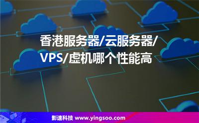 香港服務(wù)器/云服務(wù)器/VPS/虛機(jī)哪個(gè)性能高 香港服務(wù)器/云服務(wù)器/VPS/虛機(jī)哪個(gè)性能高