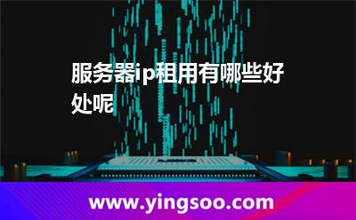 服務(wù)器ip租用有哪些好處呢 服務(wù)器ip租用有哪些好處呢