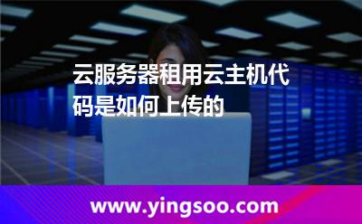 服務(wù)器提交_云服務(wù)器租用云主機(jī)代碼是如何上傳的  服務(wù)器提交