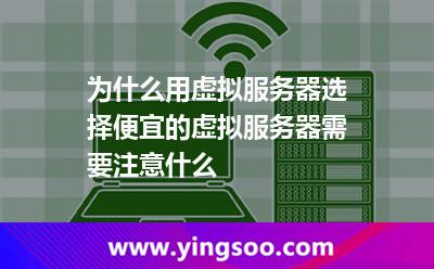 為什么用虛擬服務(wù)器選擇便宜的虛擬服務(wù)器需要注意什么 為什么用虛擬服務(wù)器選擇便宜的虛擬服務(wù)器需要注意什么