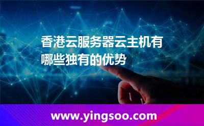 香港主機(jī)_香港云服務(wù)器云主機(jī)有哪些獨有的優(yōu)勢  香港主機(jī)