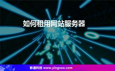 如何租用網(wǎng)站服務器? 如何租用網(wǎng)站服務器?