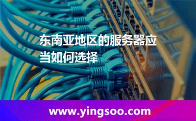 東南亞地區(qū)的服務(wù)器應(yīng)當(dāng)如何選擇 東南亞地區(qū)的服務(wù)器應(yīng)當(dāng)如何選擇