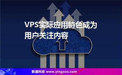 VPS實際應(yīng)用特色成為用戶關(guān)注內(nèi)容