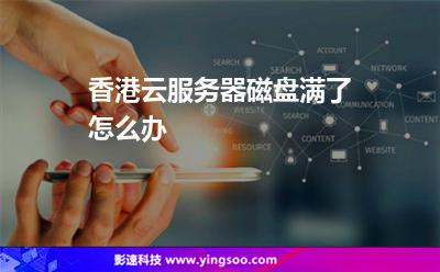 香港云服務(wù)器磁盤滿了怎么辦 香港云服務(wù)器磁盤滿了怎么辦