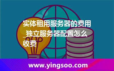 租用服務器_實體租用服務器的費用_獨立服務器配置怎么收費  租用服務器