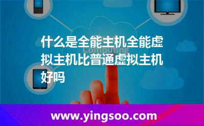 什么是全能主機(jī)，全能虛擬主機(jī)比普通虛擬主機(jī)好嗎?