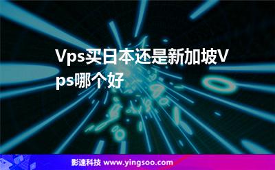 Vps買日本還是新加坡Vps哪個(gè)好