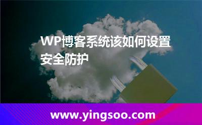 WP博客系統(tǒng)該如何設(shè)置安全防護 WP博客系統(tǒng)該如何設(shè)置安全防護