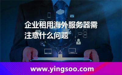 企業(yè)租用海外服務(wù)器需注意什么問題 企業(yè)租用海外服務(wù)器需注意什么問題