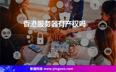 香港服務器有產(chǎn)權(quán)嗎 香港服務器有產(chǎn)權(quán)嗎