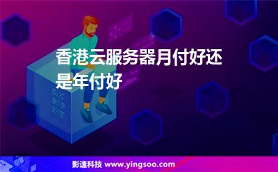 香港云服務(wù)器月付好還是年付好 香港云服務(wù)器月付好還是年付好