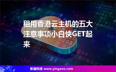租用香港云主機(jī)的五大注意事項(xiàng)，小白快GET起來