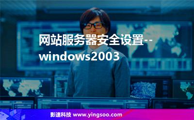 網(wǎng)站服務(wù)器安全設(shè)置--windows2003 網(wǎng)站服務(wù)器安全設(shè)置--windows2003