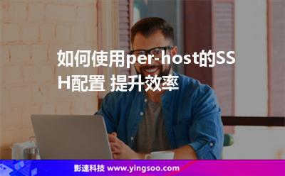 如何使用per-host的SSH配置 提升效率 如何使用per-host的SSH配置 提升效率